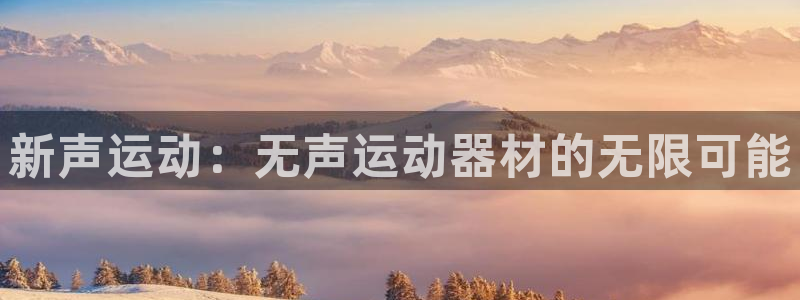 BWIN体育官网下载联系电话:新声运动:无声运动器材的无限可